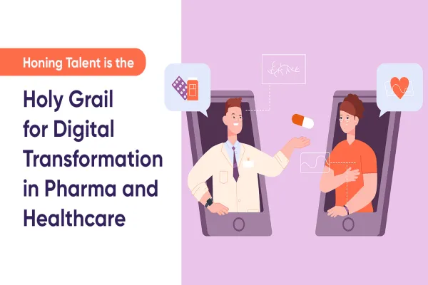 Honing Talent is the Holy Grail for Digital Transformation in Pharma and Healthcare