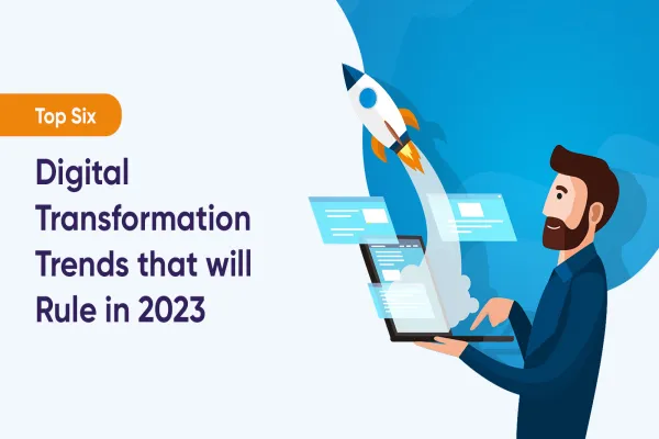 Top Six Digital Transformation Trends that will Rule in 2023