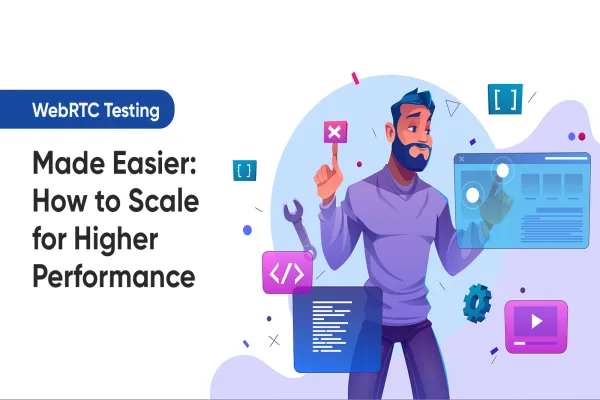 WebRTC Testing Made Easier: How to Scale for Higher Performance