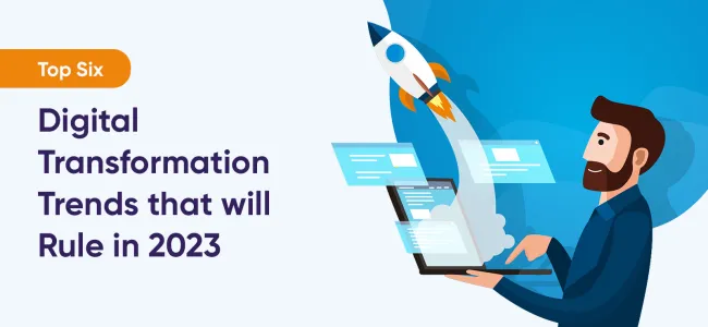 Top Six Digital Transformation Trends that will Rule in 2023